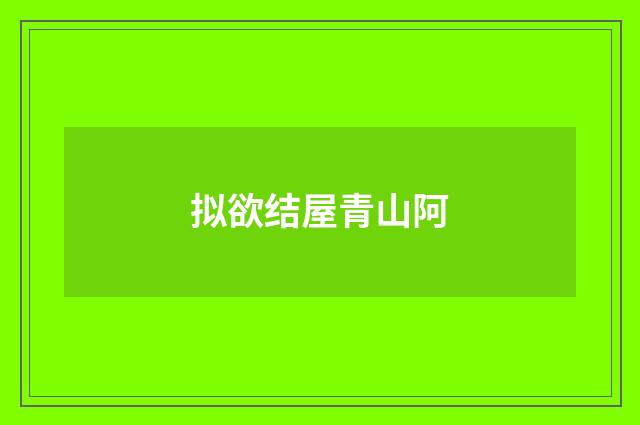 拟欲结屋青山阿