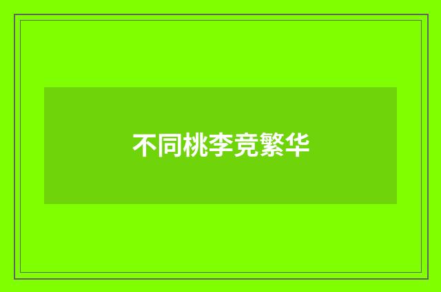 不同桃李竞繁华