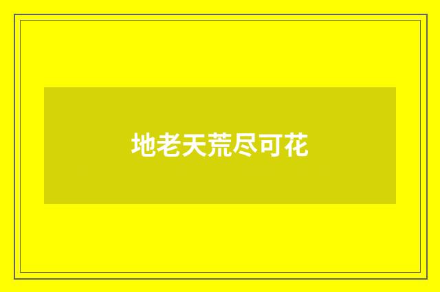 地老天荒尽可花