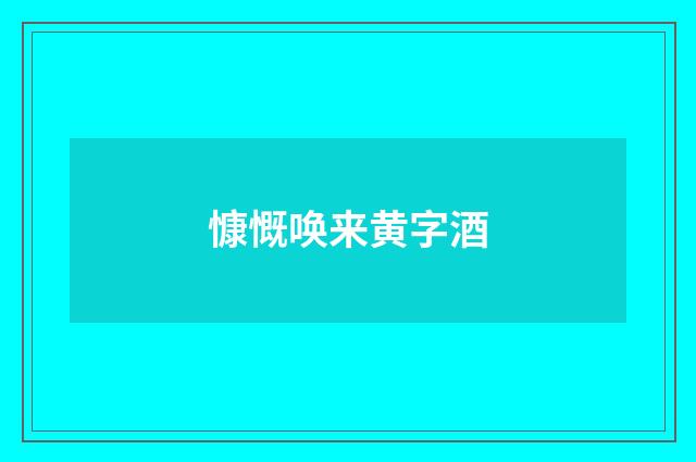 慷慨唤来黄字酒