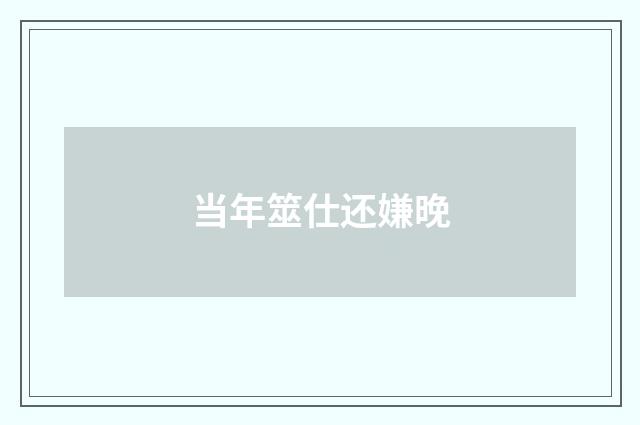 当年筮仕还嫌晚
