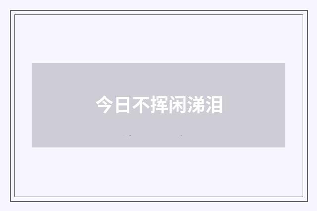 今日不挥闲涕泪