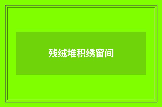 残绒堆积绣窗间