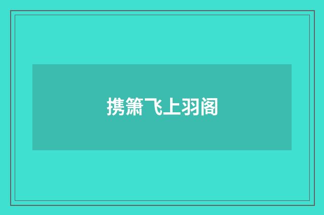 携箫飞上羽阁