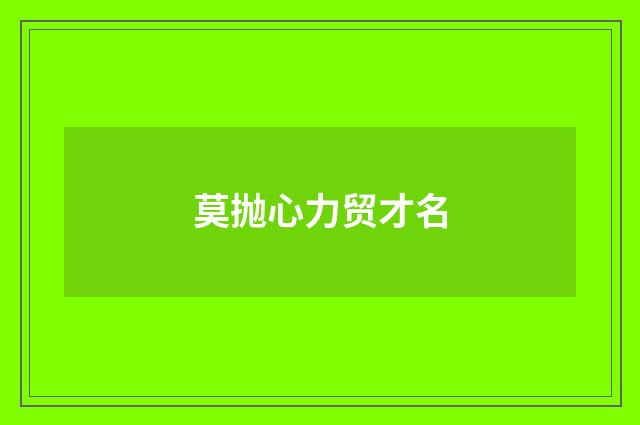莫抛心力贸才名