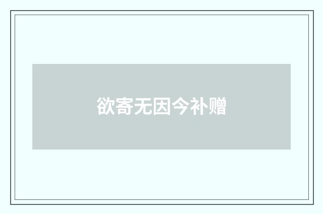 欲寄无因今补赠