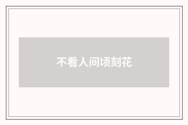 不看人间顷刻花