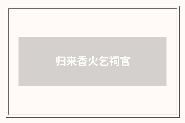 归来香火乞祠官