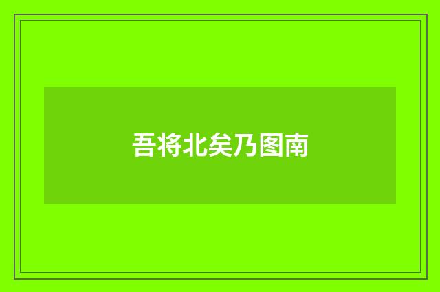吾将北矣乃图南