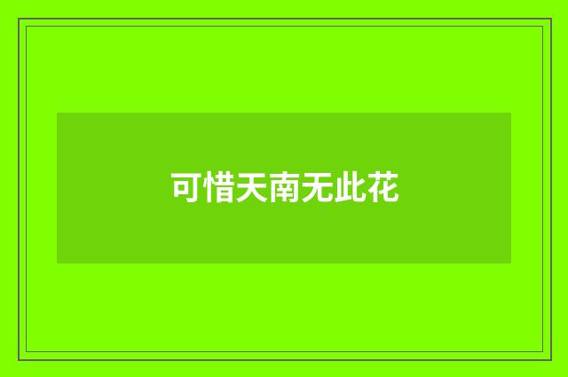 可惜天南无此花