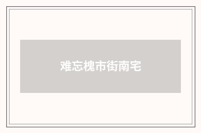 难忘槐市街南宅