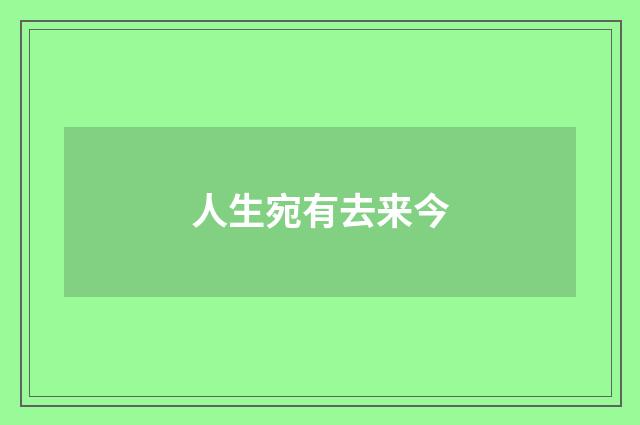 人生宛有去来今