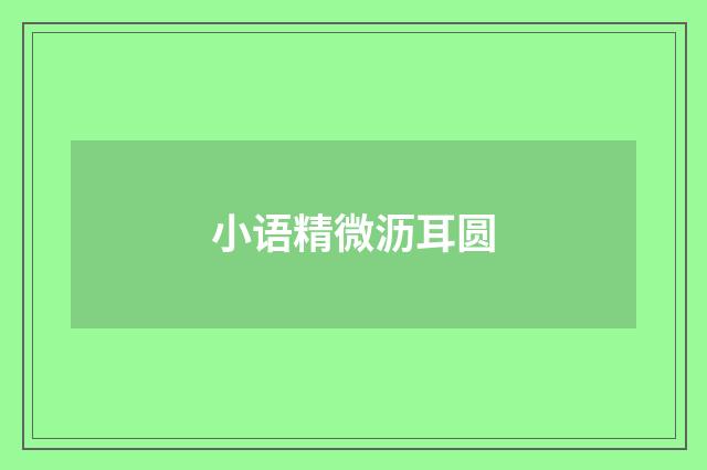 小语精微沥耳圆