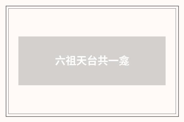 六祖天台共一龛