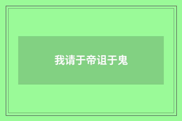 我请于帝诅于鬼