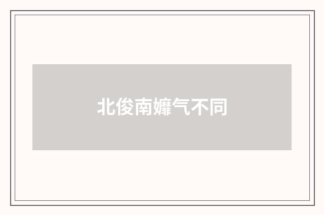 北俊南孊气不同