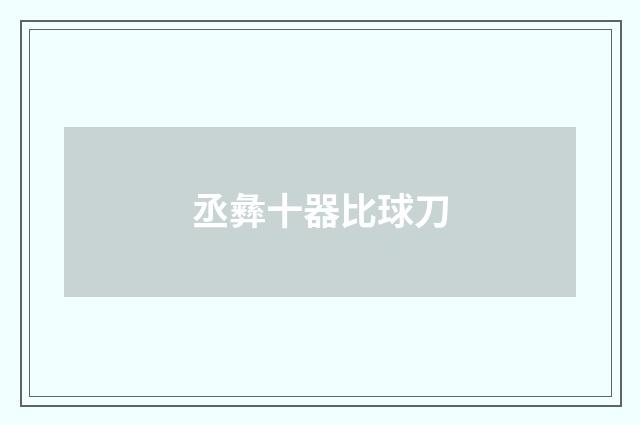 丞彝十器比球刀