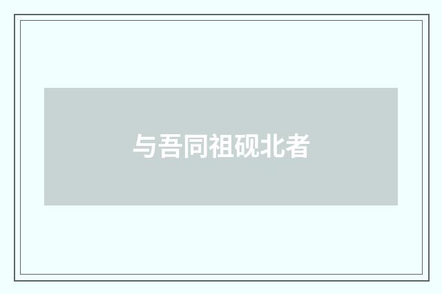 与吾同祖砚北者