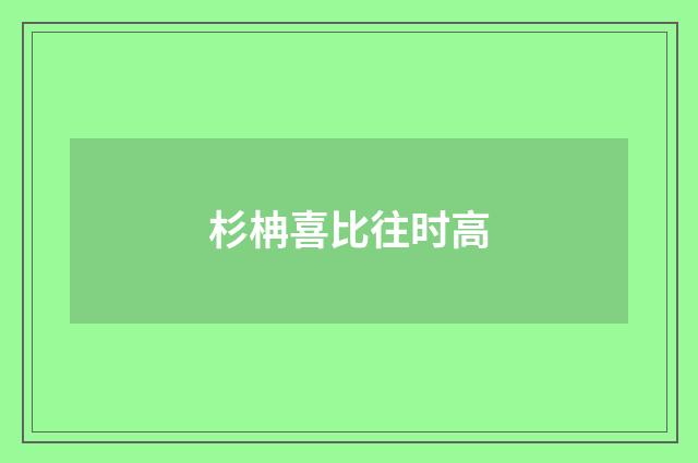 杉柟喜比往时高