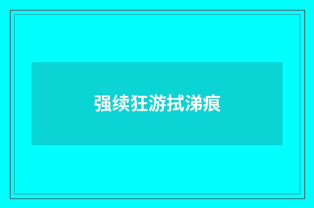 强续狂游拭涕痕