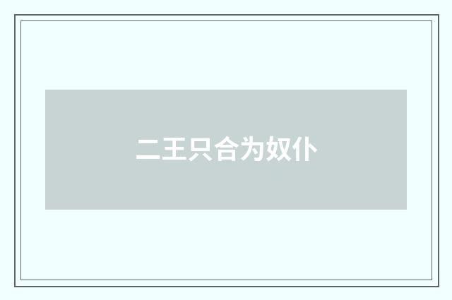 二王只合为奴仆
