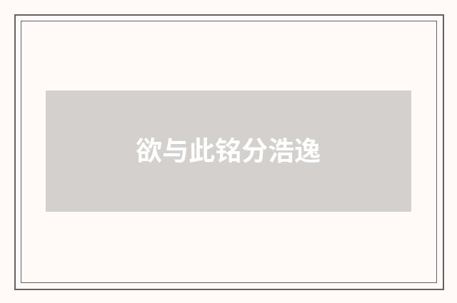 欲与此铭分浩逸
