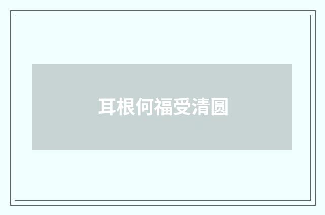耳根何福受清圆
