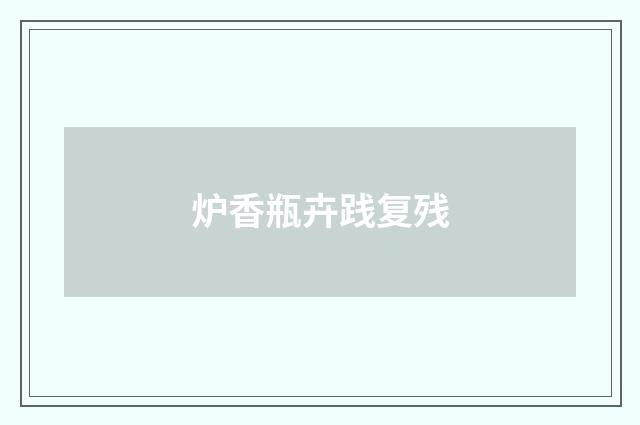 炉香瓶卉践复残