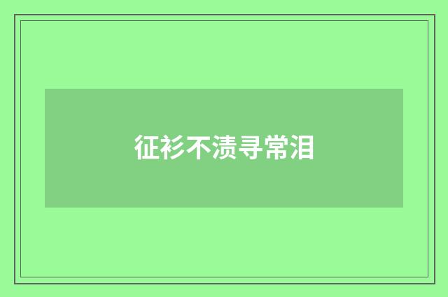 征衫不渍寻常泪