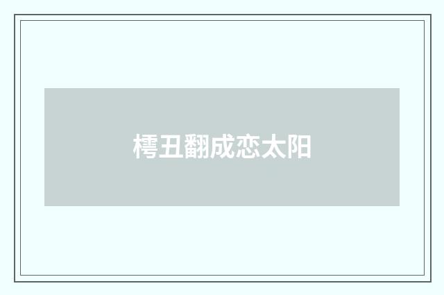 樗丑翻成恋太阳