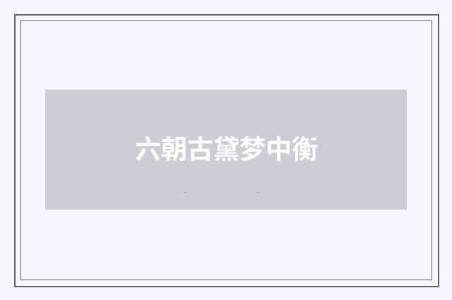 六朝古黛梦中衡