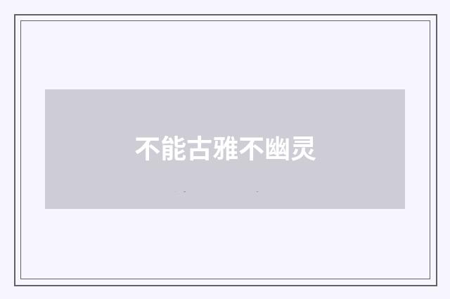 不能古雅不幽灵