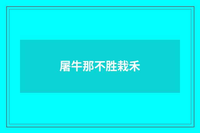 屠牛那不胜栽禾