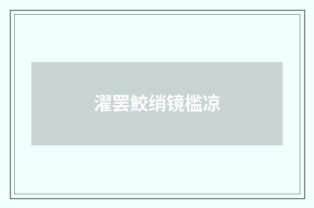 濯罢鮫绡镜槛凉