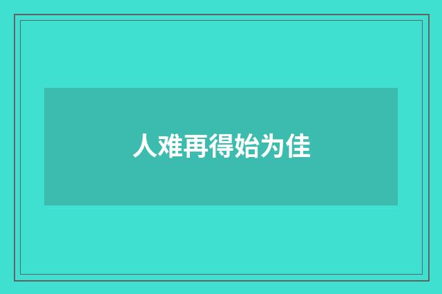 人难再得始为佳