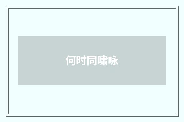 何时同啸咏