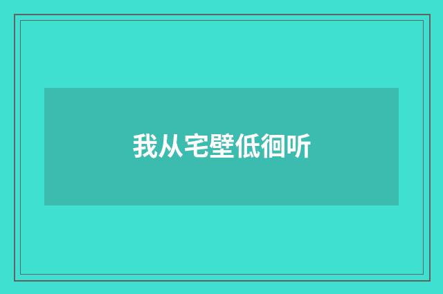 我从宅壁低徊听