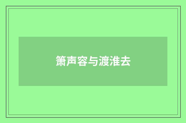 箫声容与渡淮去