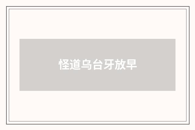 怪道乌台牙放早