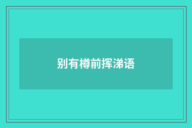 别有樽前挥涕语