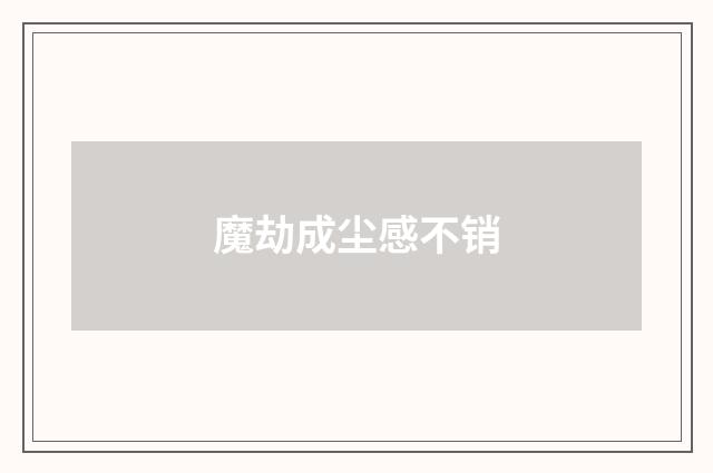 魔劫成尘感不销