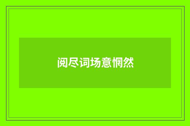 阅尽词场意惘然