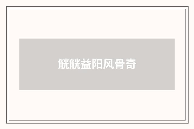 觥觥益阳风骨奇