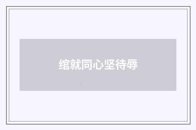 绾就同心坚待辱
