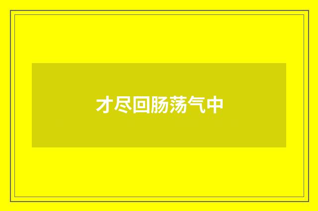 才尽回肠荡气中