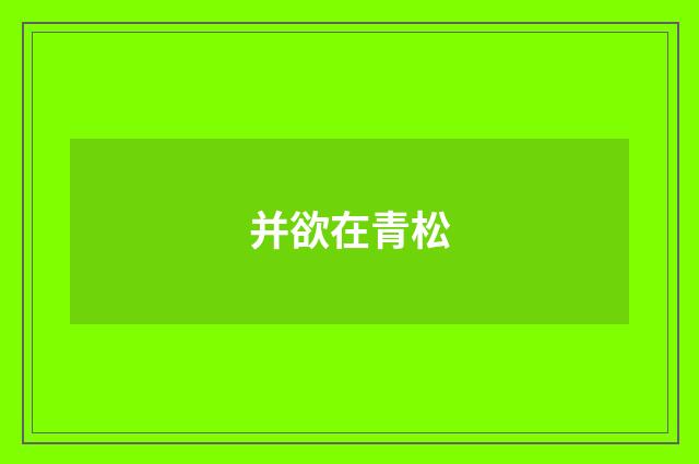 并欲在青松