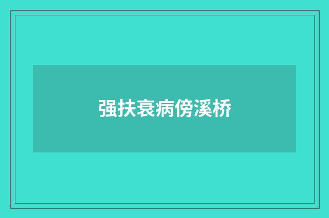 强扶衰病傍溪桥