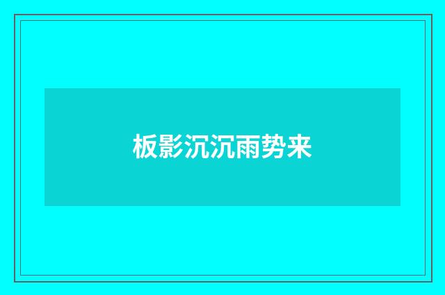 板影沉沉雨势来