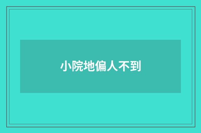 小院地偏人不到