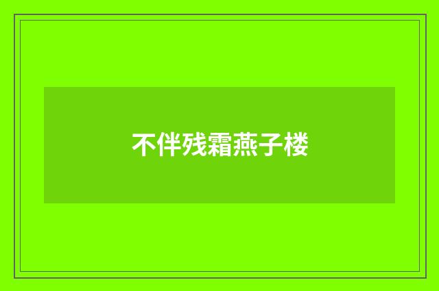 不伴残霜燕子楼